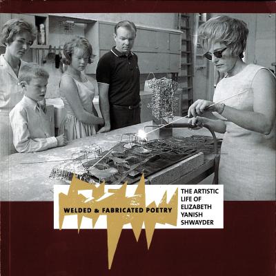 Welded and Fabricated Poetry: The Artistic Life of Elizabeth Yanish Shwayder catalog cover
